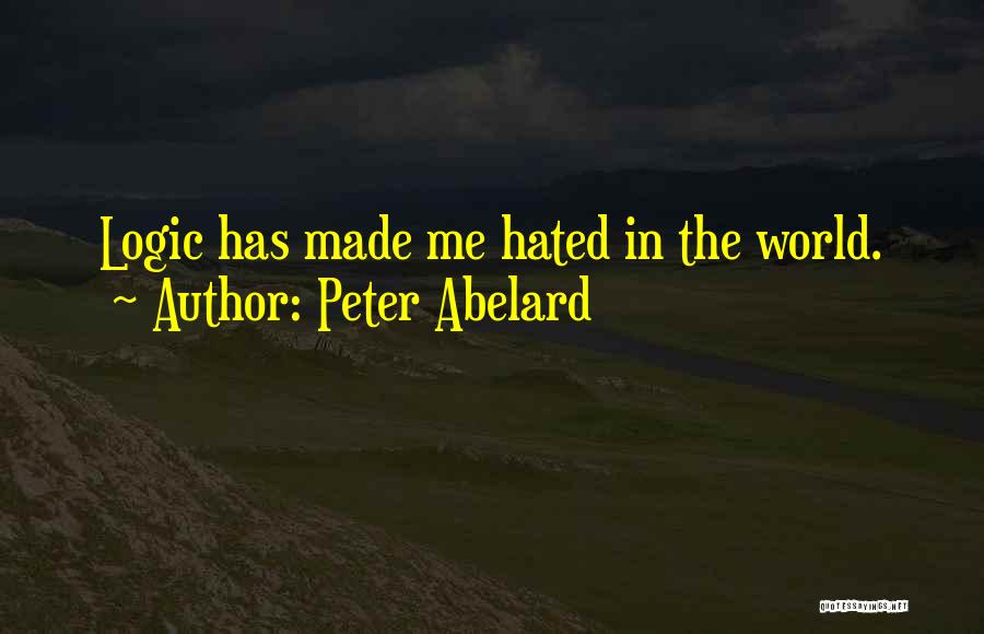 Peter Abelard Quotes: Logic Has Made Me Hated In The World.