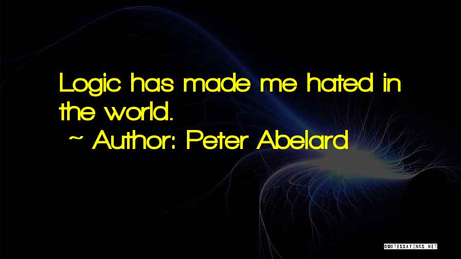 Peter Abelard Quotes: Logic Has Made Me Hated In The World.