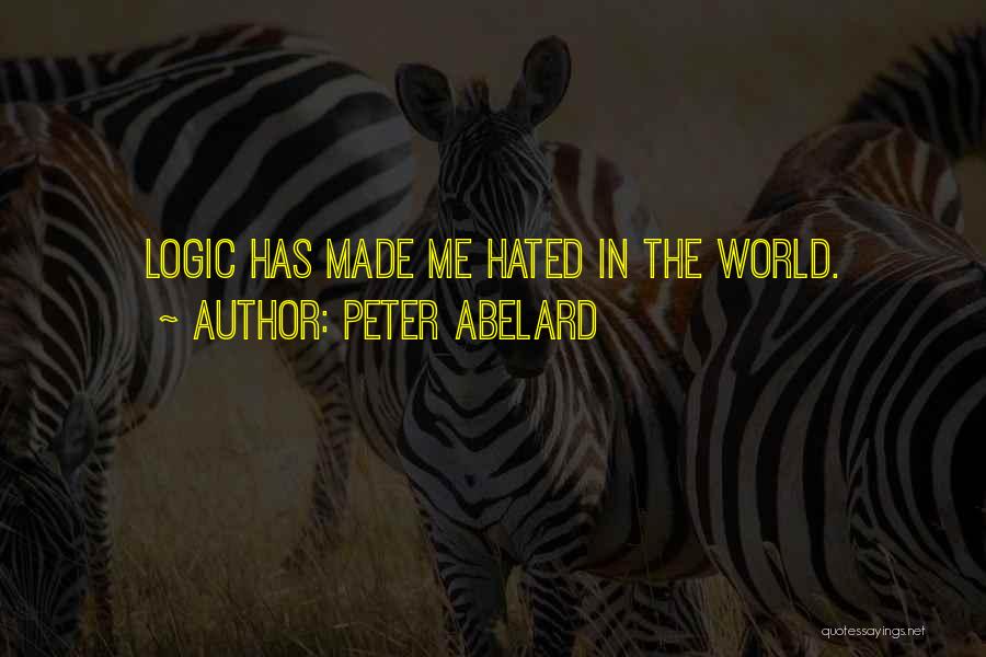 Peter Abelard Quotes: Logic Has Made Me Hated In The World.