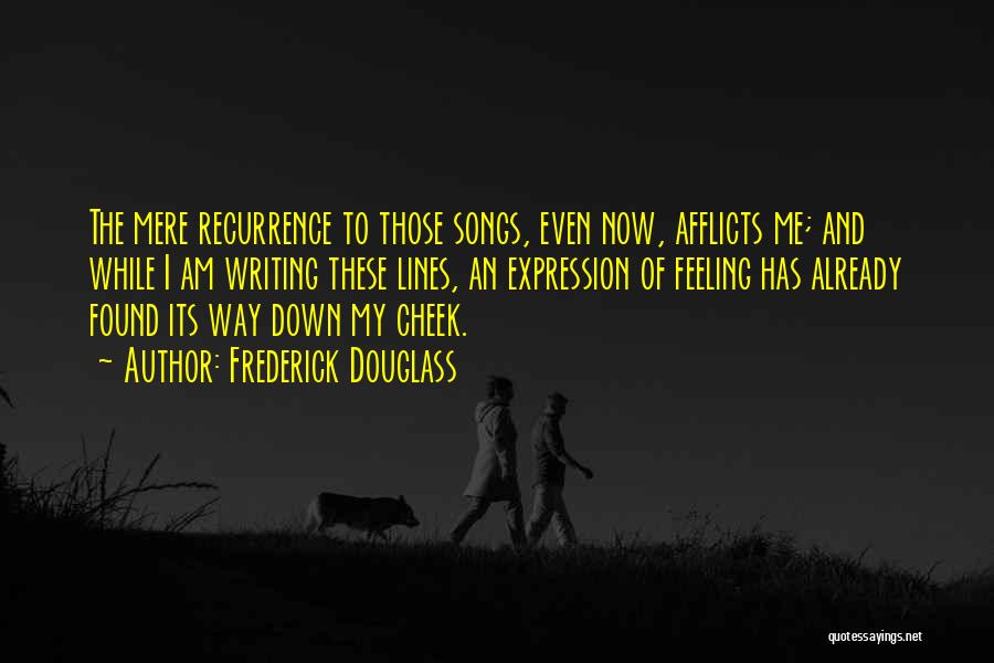 Frederick Douglass Quotes: The Mere Recurrence To Those Songs, Even Now, Afflicts Me; And While I Am Writing These Lines, An Expression Of