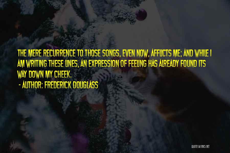 Frederick Douglass Quotes: The Mere Recurrence To Those Songs, Even Now, Afflicts Me; And While I Am Writing These Lines, An Expression Of