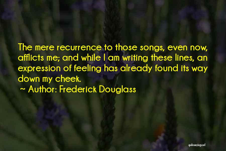 Frederick Douglass Quotes: The Mere Recurrence To Those Songs, Even Now, Afflicts Me; And While I Am Writing These Lines, An Expression Of