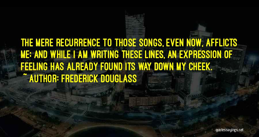 Frederick Douglass Quotes: The Mere Recurrence To Those Songs, Even Now, Afflicts Me; And While I Am Writing These Lines, An Expression Of