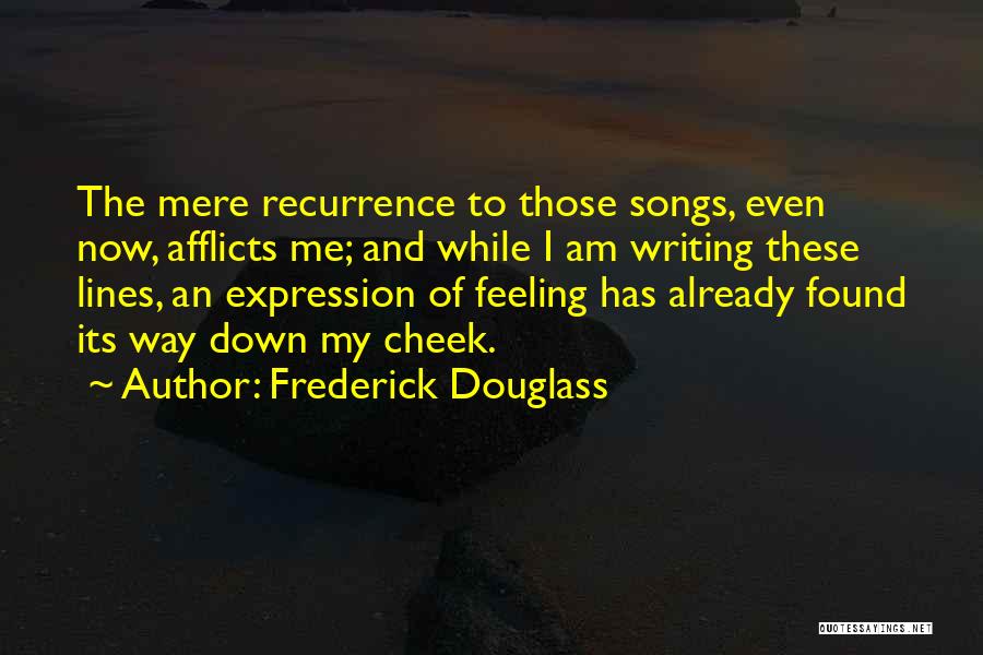 Frederick Douglass Quotes: The Mere Recurrence To Those Songs, Even Now, Afflicts Me; And While I Am Writing These Lines, An Expression Of