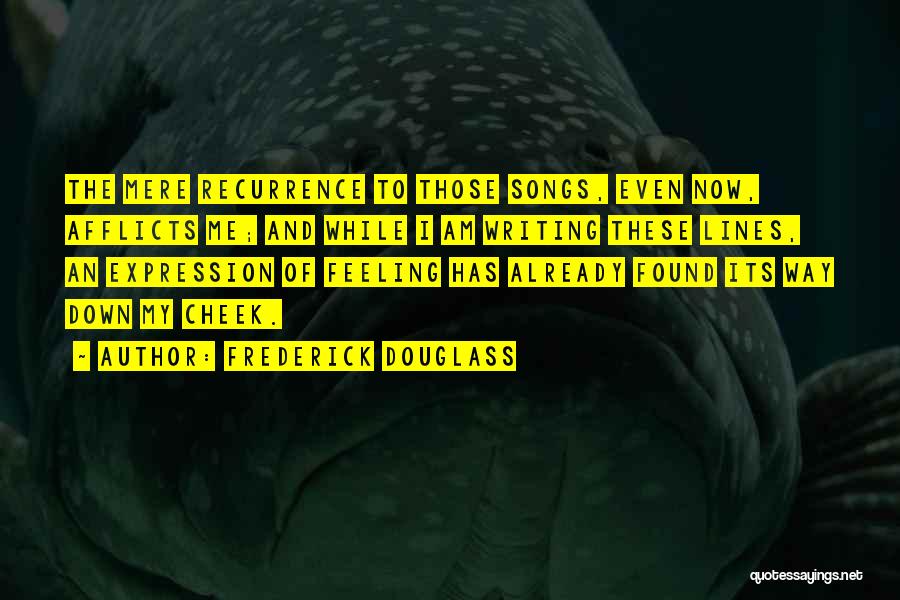 Frederick Douglass Quotes: The Mere Recurrence To Those Songs, Even Now, Afflicts Me; And While I Am Writing These Lines, An Expression Of