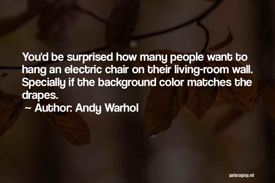 Andy Warhol Quotes: You'd Be Surprised How Many People Want To Hang An Electric Chair On Their Living-room Wall. Specially If The Background