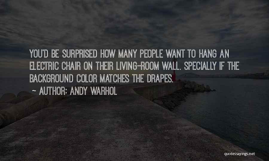 Andy Warhol Quotes: You'd Be Surprised How Many People Want To Hang An Electric Chair On Their Living-room Wall. Specially If The Background
