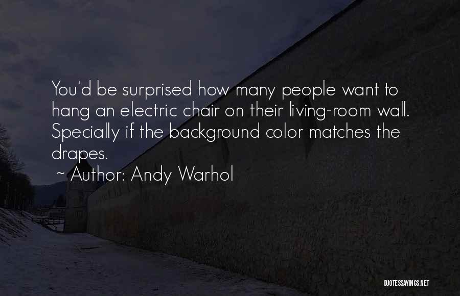Andy Warhol Quotes: You'd Be Surprised How Many People Want To Hang An Electric Chair On Their Living-room Wall. Specially If The Background