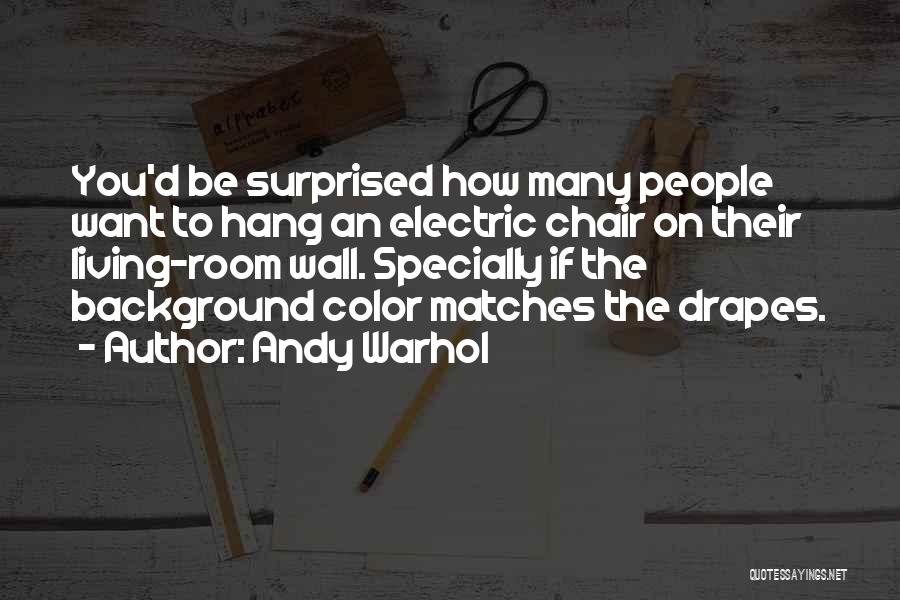 Andy Warhol Quotes: You'd Be Surprised How Many People Want To Hang An Electric Chair On Their Living-room Wall. Specially If The Background