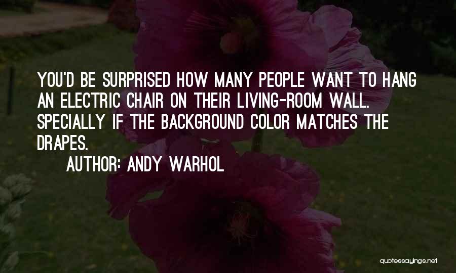Andy Warhol Quotes: You'd Be Surprised How Many People Want To Hang An Electric Chair On Their Living-room Wall. Specially If The Background