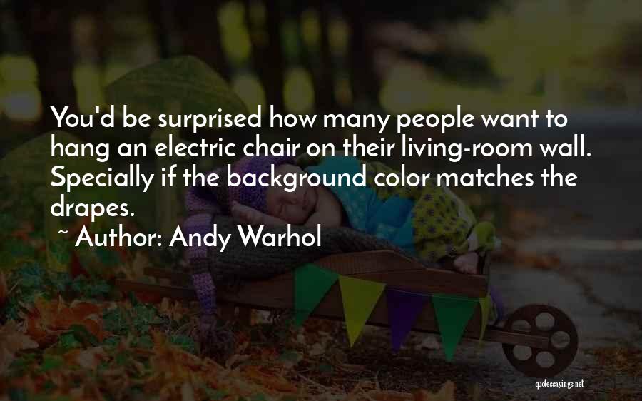Andy Warhol Quotes: You'd Be Surprised How Many People Want To Hang An Electric Chair On Their Living-room Wall. Specially If The Background