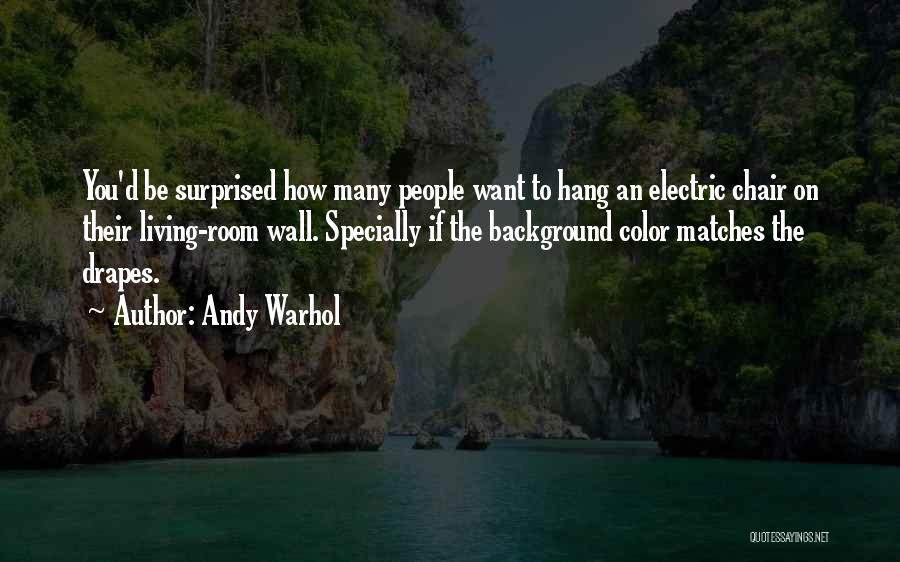 Andy Warhol Quotes: You'd Be Surprised How Many People Want To Hang An Electric Chair On Their Living-room Wall. Specially If The Background