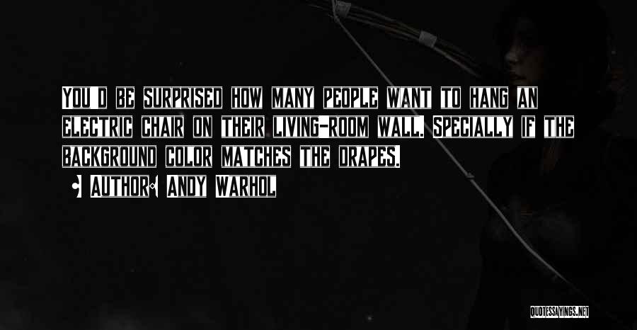 Andy Warhol Quotes: You'd Be Surprised How Many People Want To Hang An Electric Chair On Their Living-room Wall. Specially If The Background