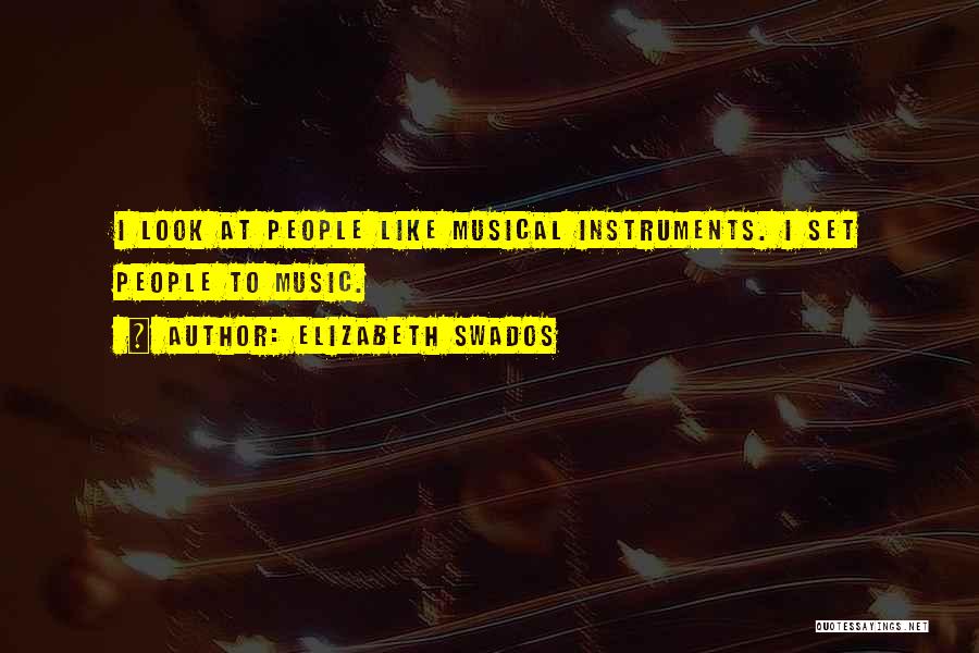 Elizabeth Swados Quotes: I Look At People Like Musical Instruments. I Set People To Music.