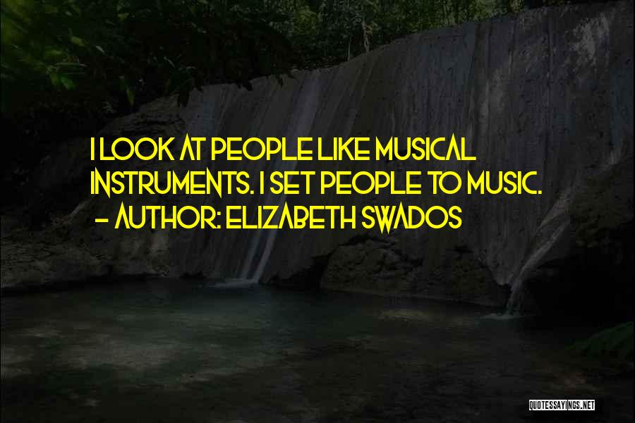 Elizabeth Swados Quotes: I Look At People Like Musical Instruments. I Set People To Music.