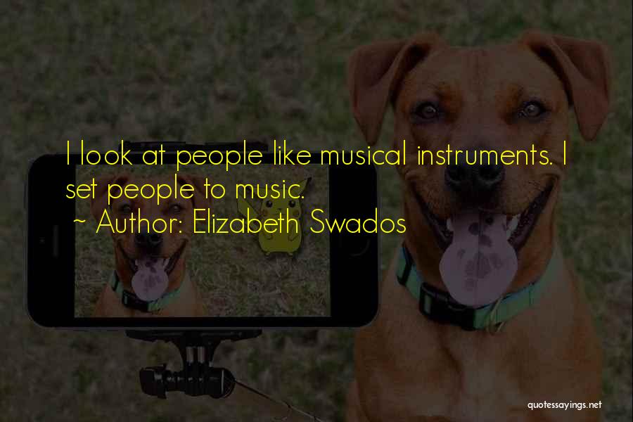 Elizabeth Swados Quotes: I Look At People Like Musical Instruments. I Set People To Music.