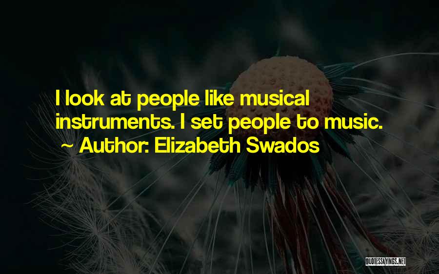 Elizabeth Swados Quotes: I Look At People Like Musical Instruments. I Set People To Music.