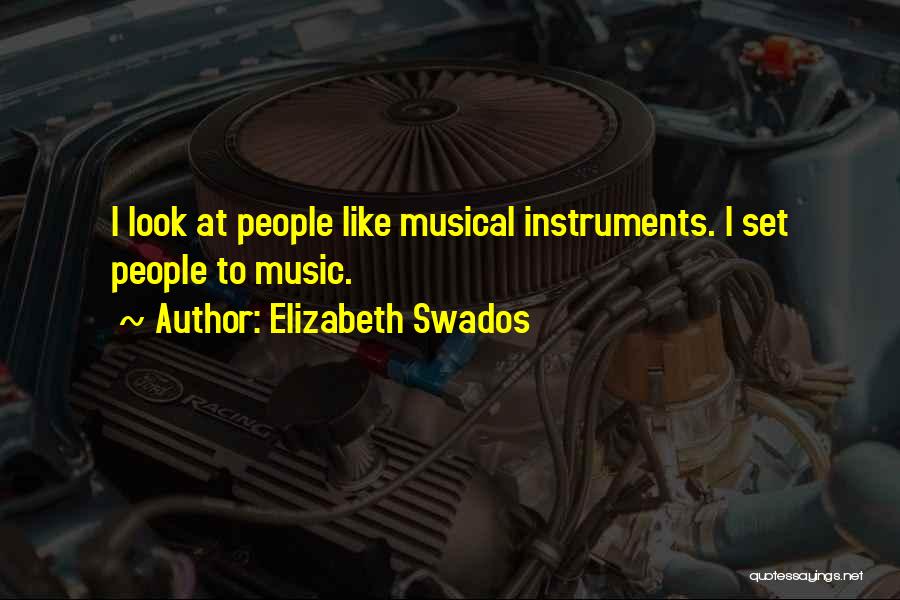 Elizabeth Swados Quotes: I Look At People Like Musical Instruments. I Set People To Music.
