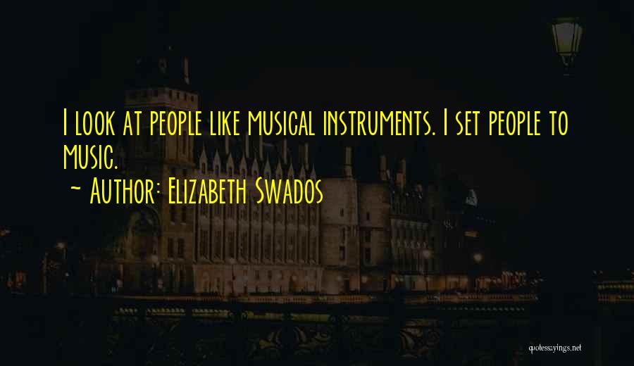 Elizabeth Swados Quotes: I Look At People Like Musical Instruments. I Set People To Music.