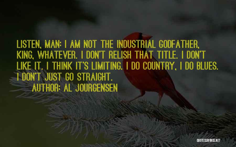 Al Jourgensen Quotes: Listen, Man: I Am Not The Industrial Godfather, King, Whatever. I Don't Relish That Title. I Don't Like It. I