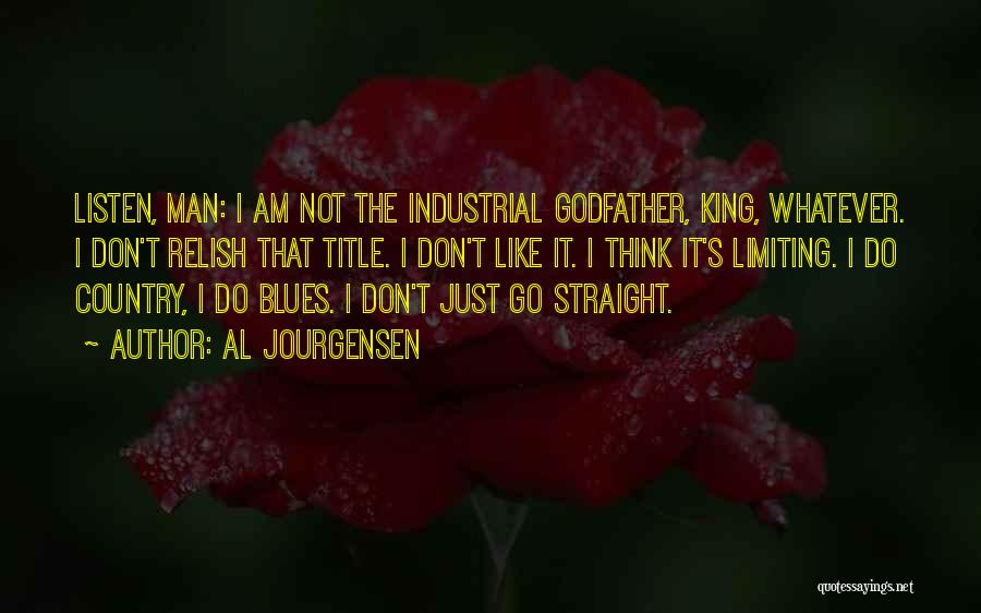 Al Jourgensen Quotes: Listen, Man: I Am Not The Industrial Godfather, King, Whatever. I Don't Relish That Title. I Don't Like It. I