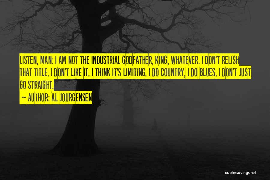 Al Jourgensen Quotes: Listen, Man: I Am Not The Industrial Godfather, King, Whatever. I Don't Relish That Title. I Don't Like It. I