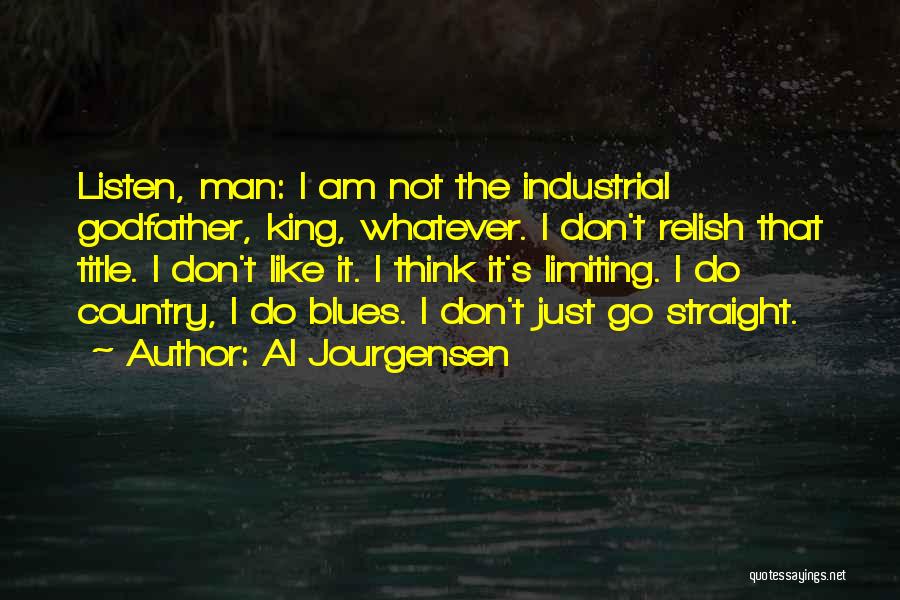 Al Jourgensen Quotes: Listen, Man: I Am Not The Industrial Godfather, King, Whatever. I Don't Relish That Title. I Don't Like It. I