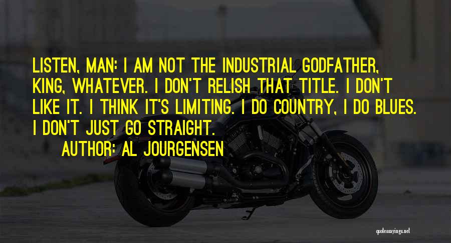 Al Jourgensen Quotes: Listen, Man: I Am Not The Industrial Godfather, King, Whatever. I Don't Relish That Title. I Don't Like It. I