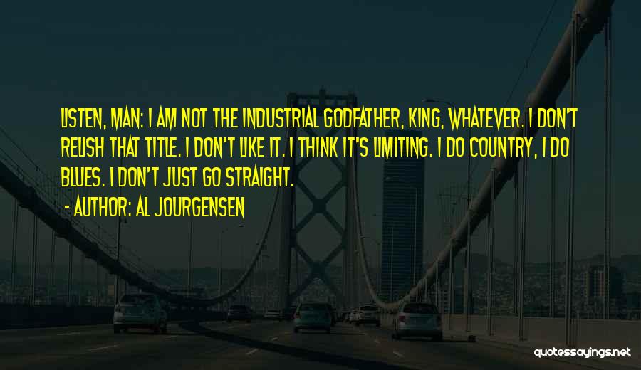 Al Jourgensen Quotes: Listen, Man: I Am Not The Industrial Godfather, King, Whatever. I Don't Relish That Title. I Don't Like It. I