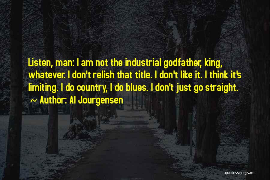 Al Jourgensen Quotes: Listen, Man: I Am Not The Industrial Godfather, King, Whatever. I Don't Relish That Title. I Don't Like It. I