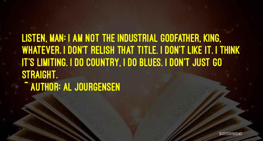 Al Jourgensen Quotes: Listen, Man: I Am Not The Industrial Godfather, King, Whatever. I Don't Relish That Title. I Don't Like It. I