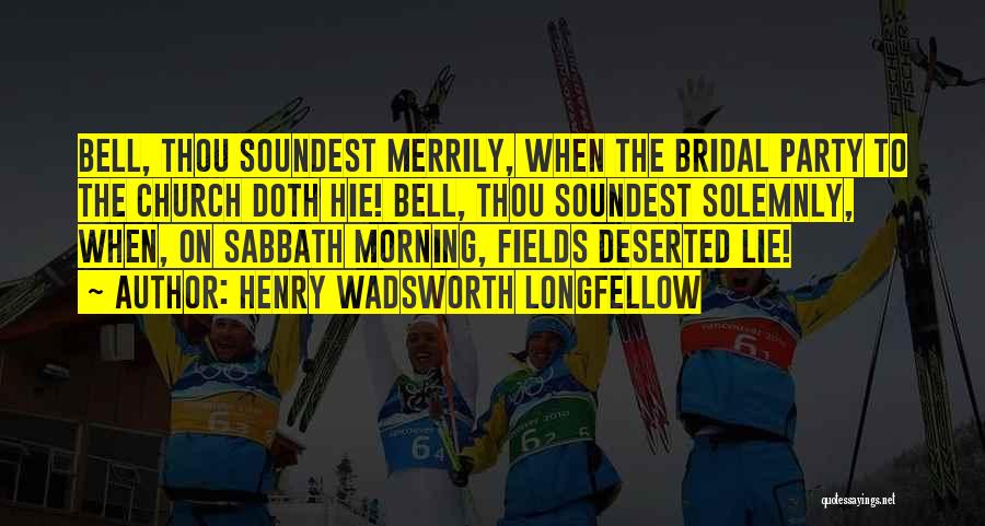 Henry Wadsworth Longfellow Quotes: Bell, Thou Soundest Merrily, When The Bridal Party To The Church Doth Hie! Bell, Thou Soundest Solemnly, When, On Sabbath