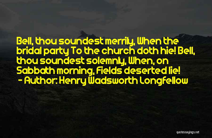Henry Wadsworth Longfellow Quotes: Bell, Thou Soundest Merrily, When The Bridal Party To The Church Doth Hie! Bell, Thou Soundest Solemnly, When, On Sabbath