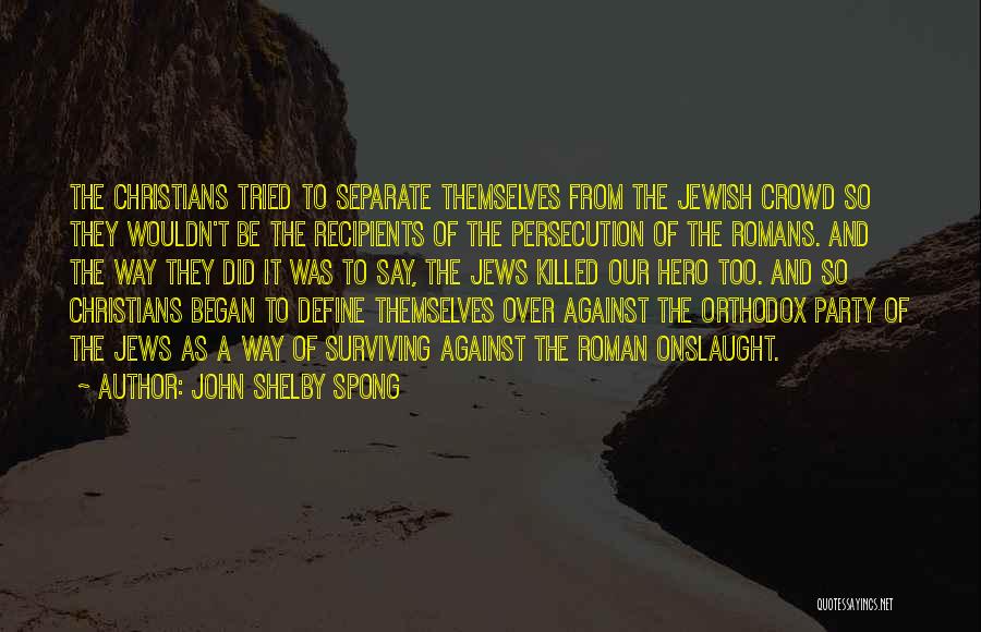 John Shelby Spong Quotes: The Christians Tried To Separate Themselves From The Jewish Crowd So They Wouldn't Be The Recipients Of The Persecution Of