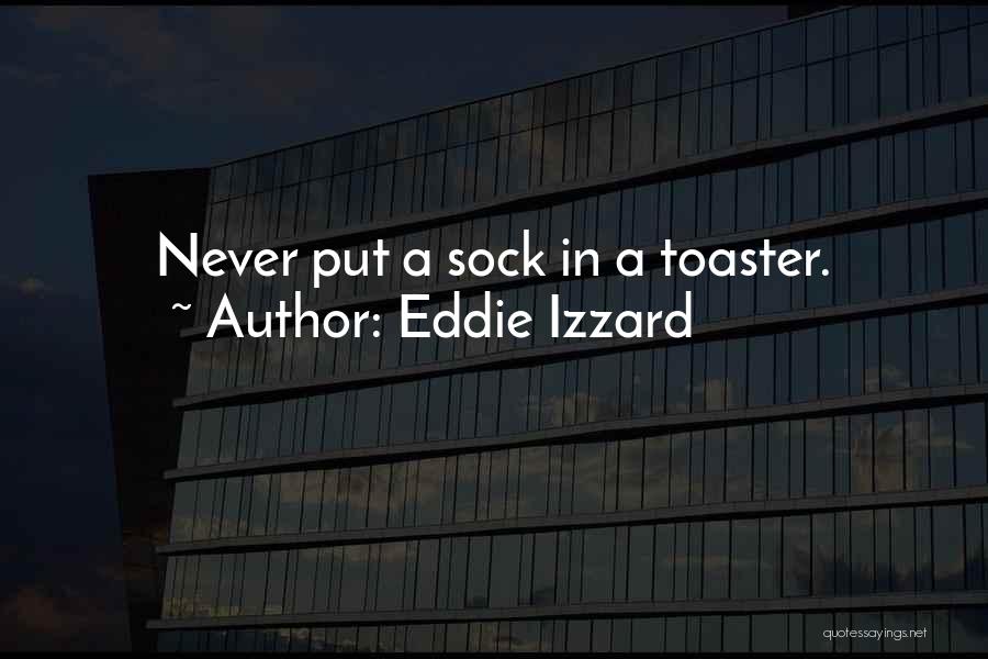 Eddie Izzard Quotes: Never Put A Sock In A Toaster.