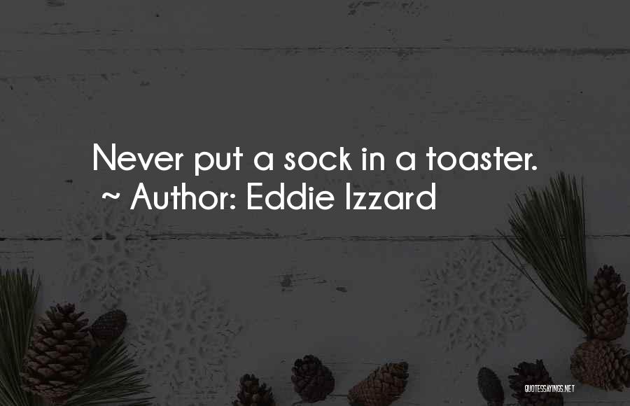 Eddie Izzard Quotes: Never Put A Sock In A Toaster.