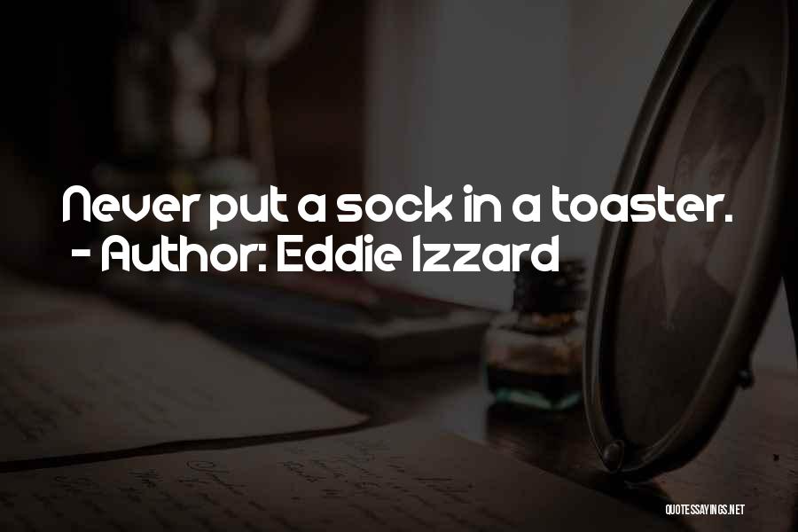 Eddie Izzard Quotes: Never Put A Sock In A Toaster.