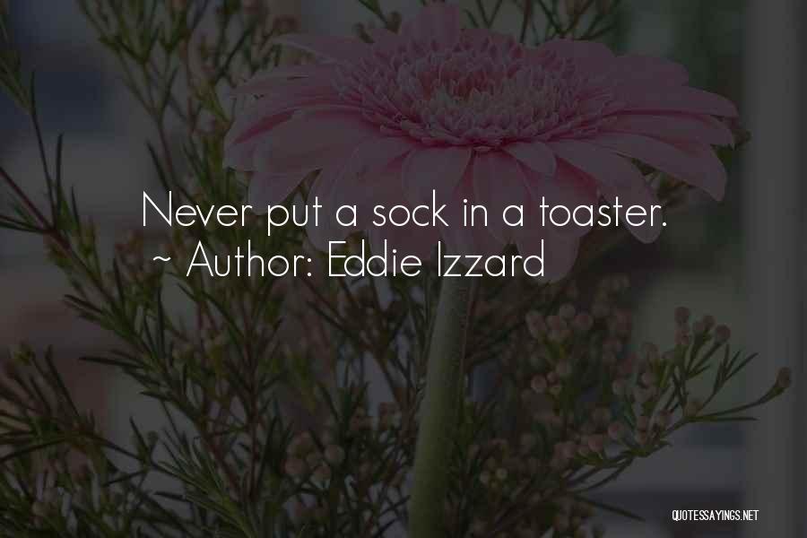 Eddie Izzard Quotes: Never Put A Sock In A Toaster.