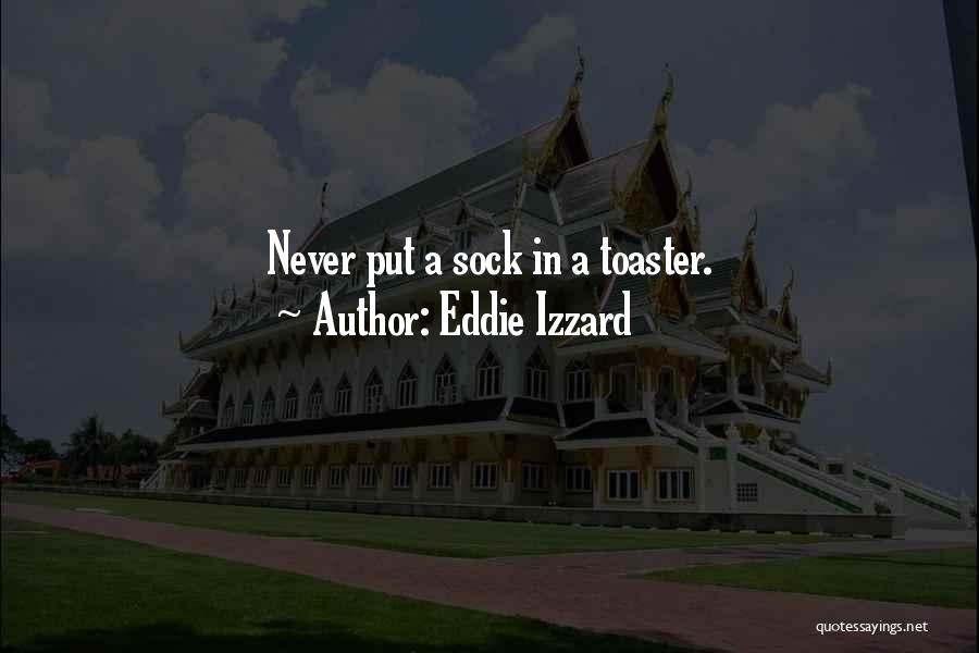 Eddie Izzard Quotes: Never Put A Sock In A Toaster.