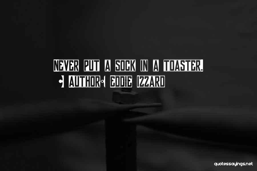 Eddie Izzard Quotes: Never Put A Sock In A Toaster.