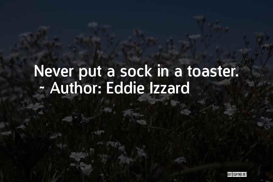 Eddie Izzard Quotes: Never Put A Sock In A Toaster.