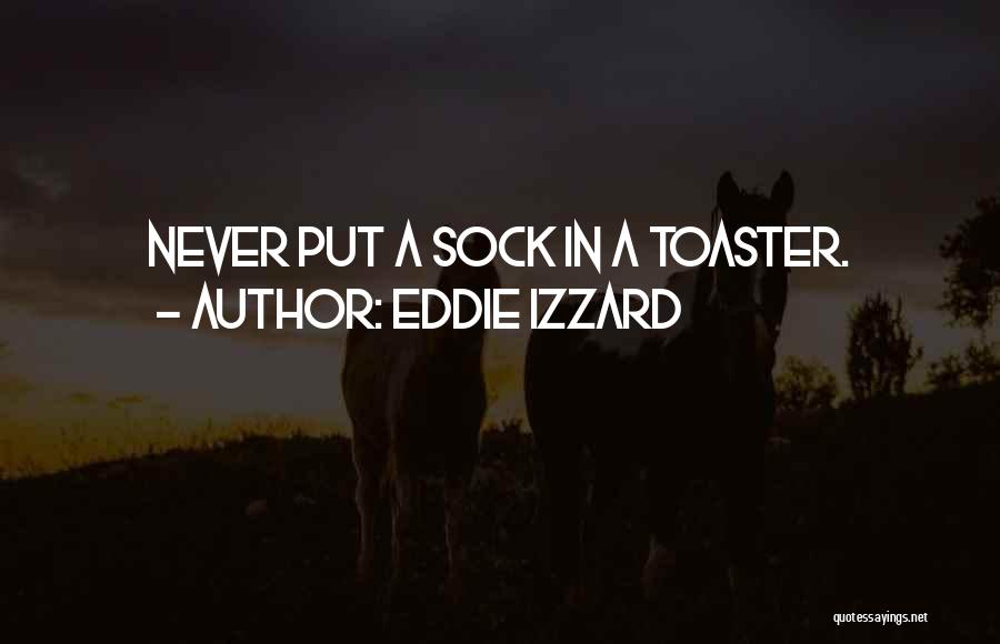 Eddie Izzard Quotes: Never Put A Sock In A Toaster.