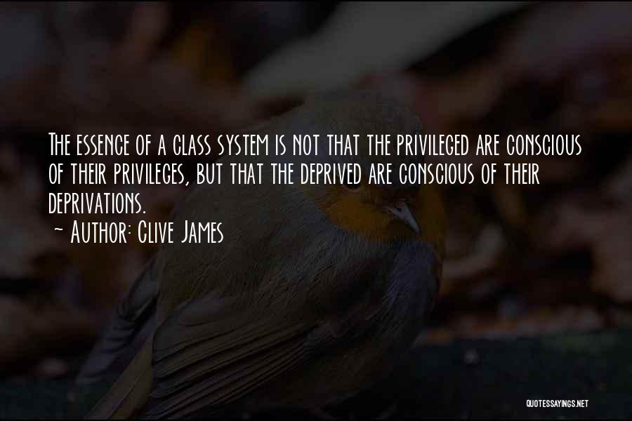 Clive James Quotes: The Essence Of A Class System Is Not That The Privileged Are Conscious Of Their Privileges, But That The Deprived