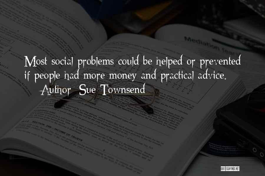Sue Townsend Quotes: Most Social Problems Could Be Helped Or Prevented If People Had More Money And Practical Advice.