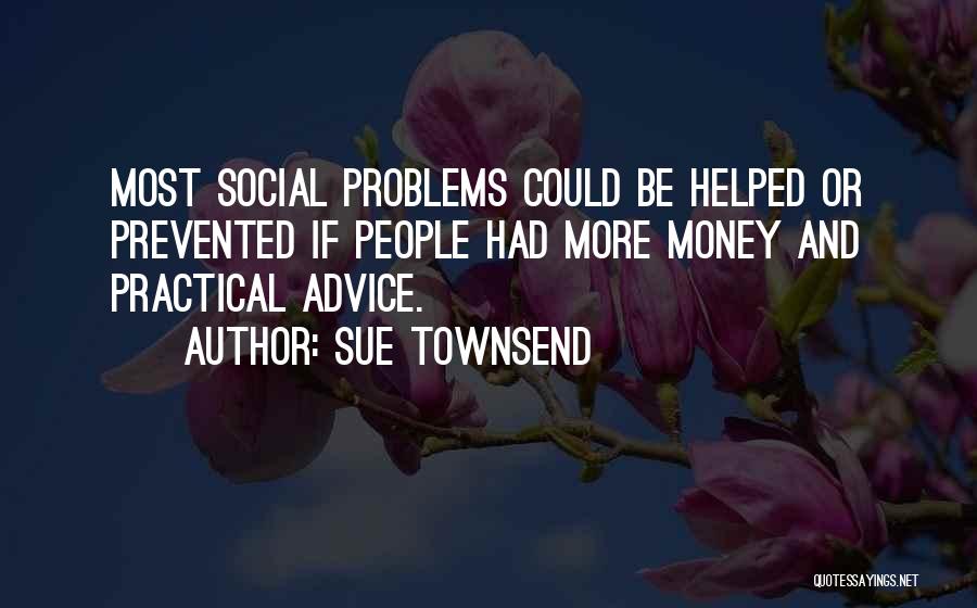 Sue Townsend Quotes: Most Social Problems Could Be Helped Or Prevented If People Had More Money And Practical Advice.