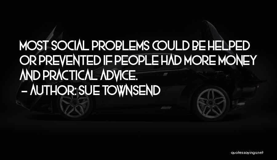 Sue Townsend Quotes: Most Social Problems Could Be Helped Or Prevented If People Had More Money And Practical Advice.