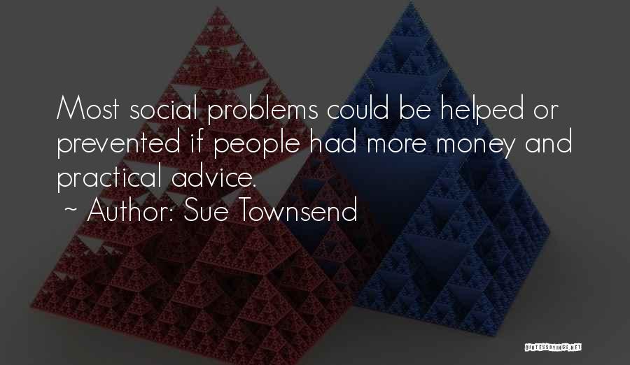 Sue Townsend Quotes: Most Social Problems Could Be Helped Or Prevented If People Had More Money And Practical Advice.