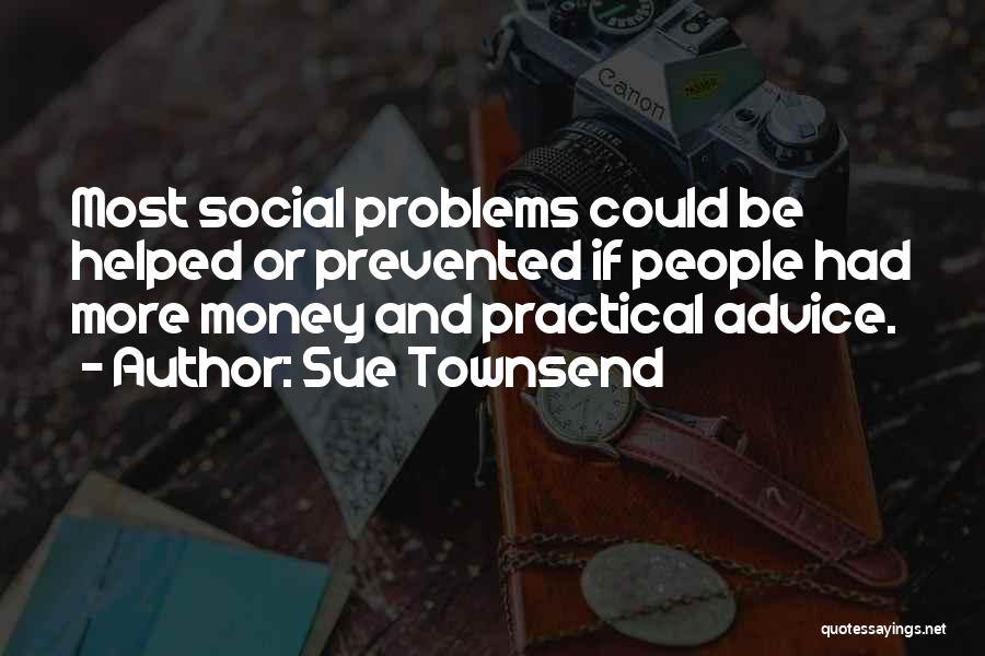 Sue Townsend Quotes: Most Social Problems Could Be Helped Or Prevented If People Had More Money And Practical Advice.