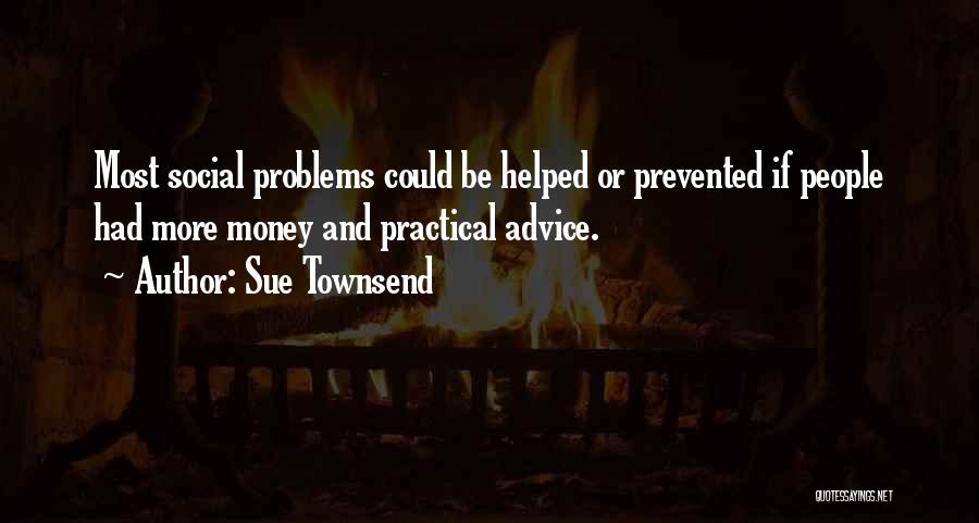 Sue Townsend Quotes: Most Social Problems Could Be Helped Or Prevented If People Had More Money And Practical Advice.