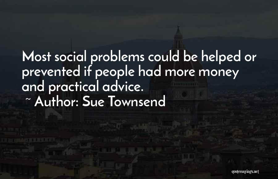 Sue Townsend Quotes: Most Social Problems Could Be Helped Or Prevented If People Had More Money And Practical Advice.